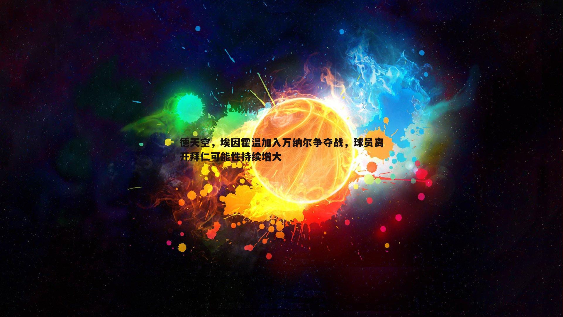 B体育-德天空，埃因霍温加入万纳尔争夺战，球员离开拜仁可能性持续增大