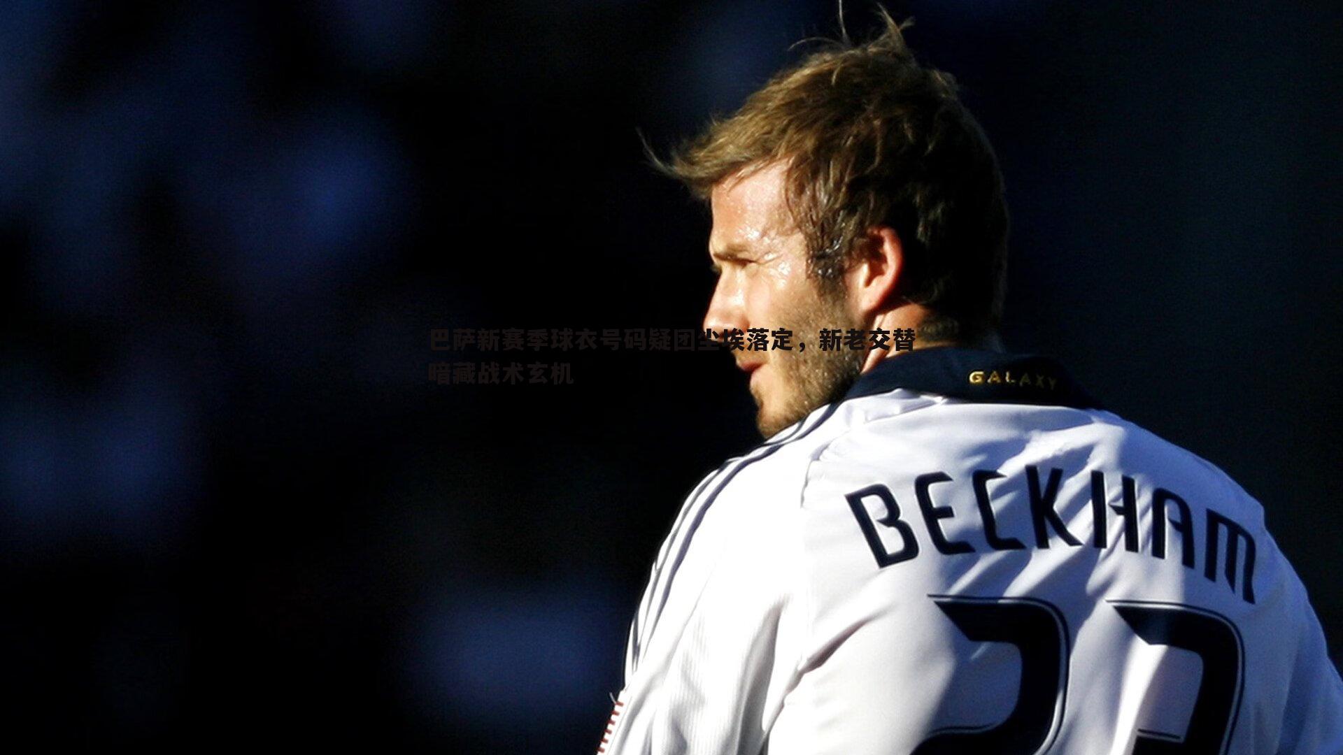 B体育-巴萨新赛季球衣号码疑团尘埃落定，新老交替暗藏战术玄机