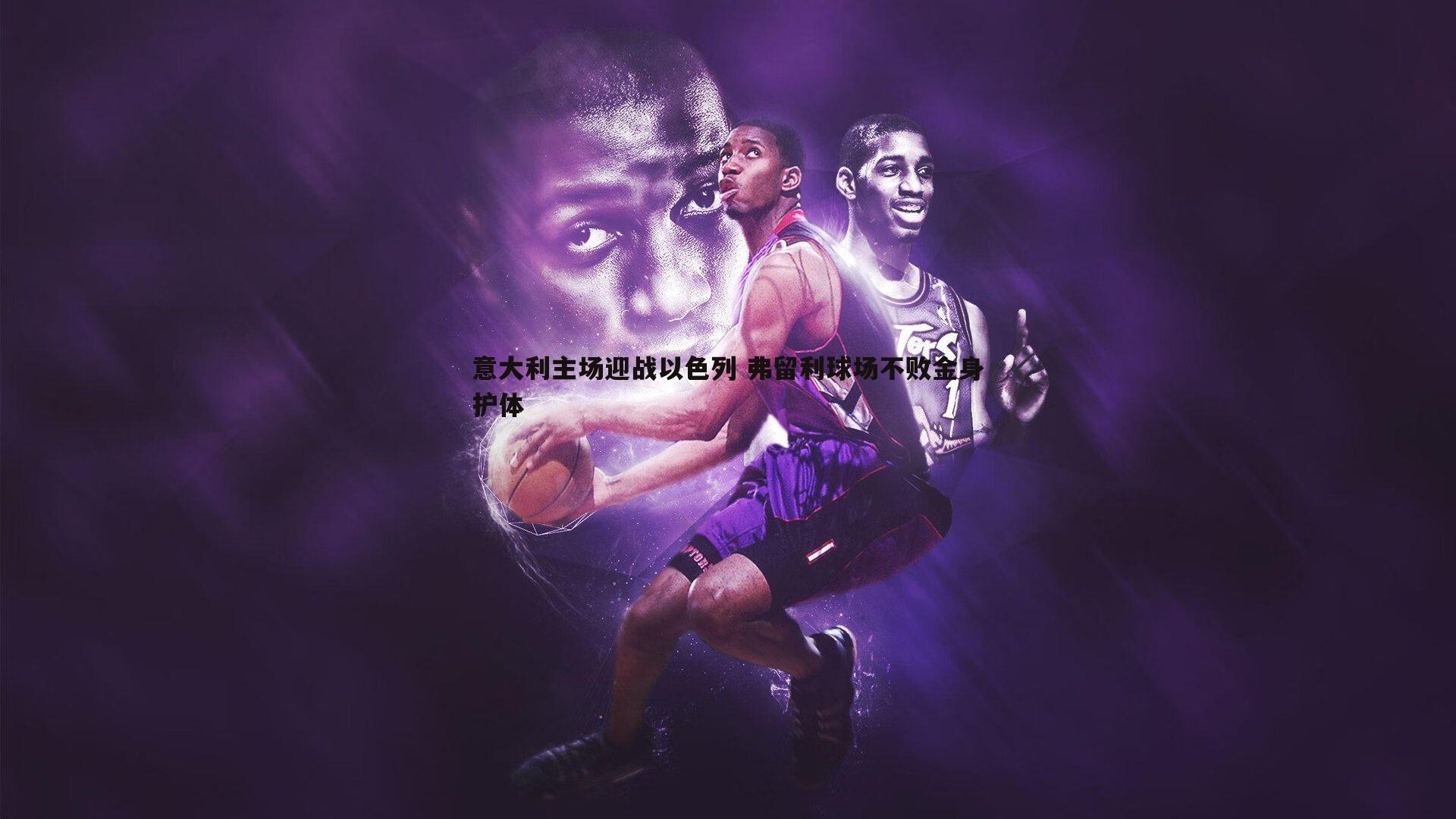 B体育-意大利主场迎战以色列 弗留利球场不败金身护体