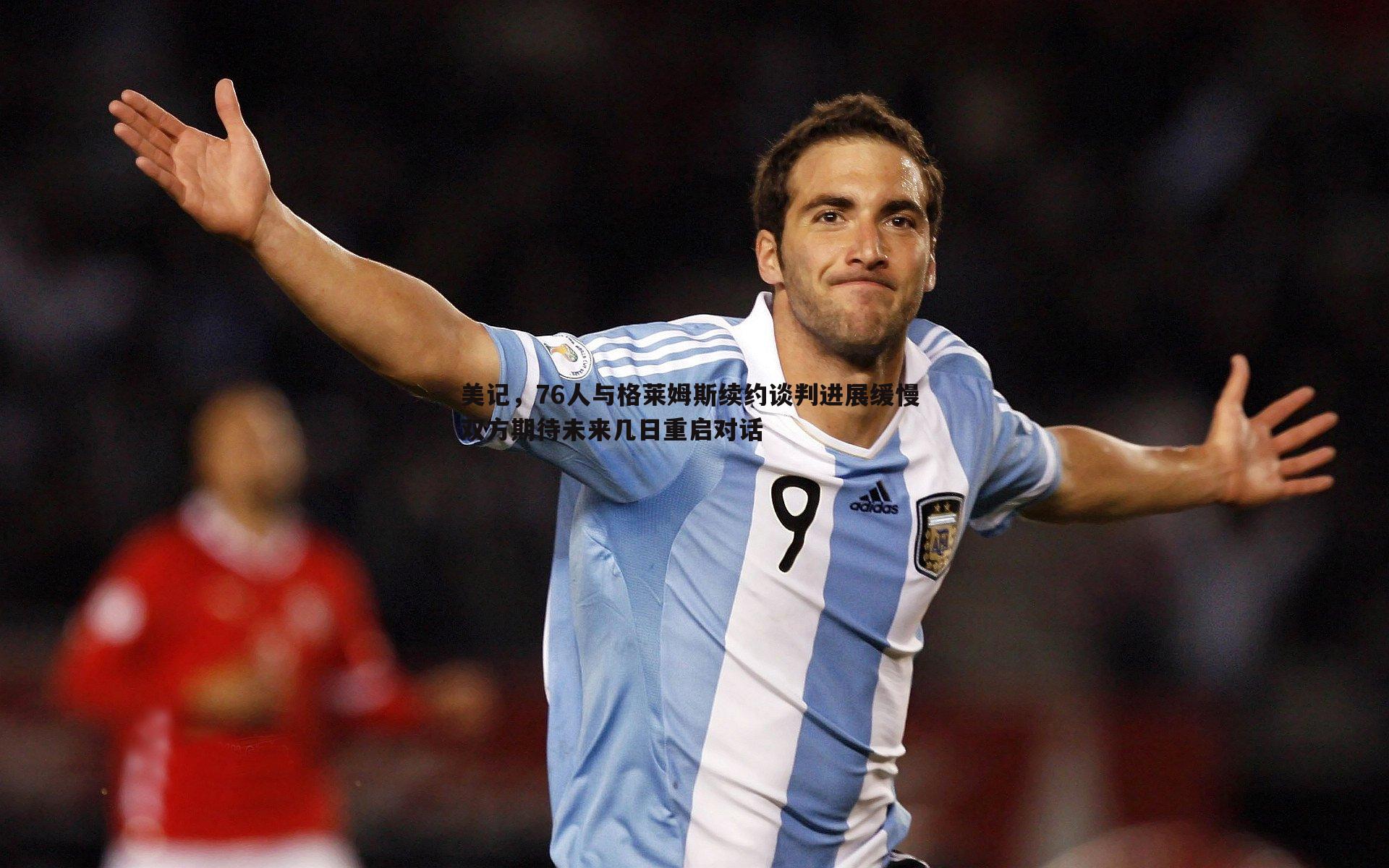 B体育-美记，76人与格莱姆斯续约谈判进展缓慢 双方期待未来几日重启对话