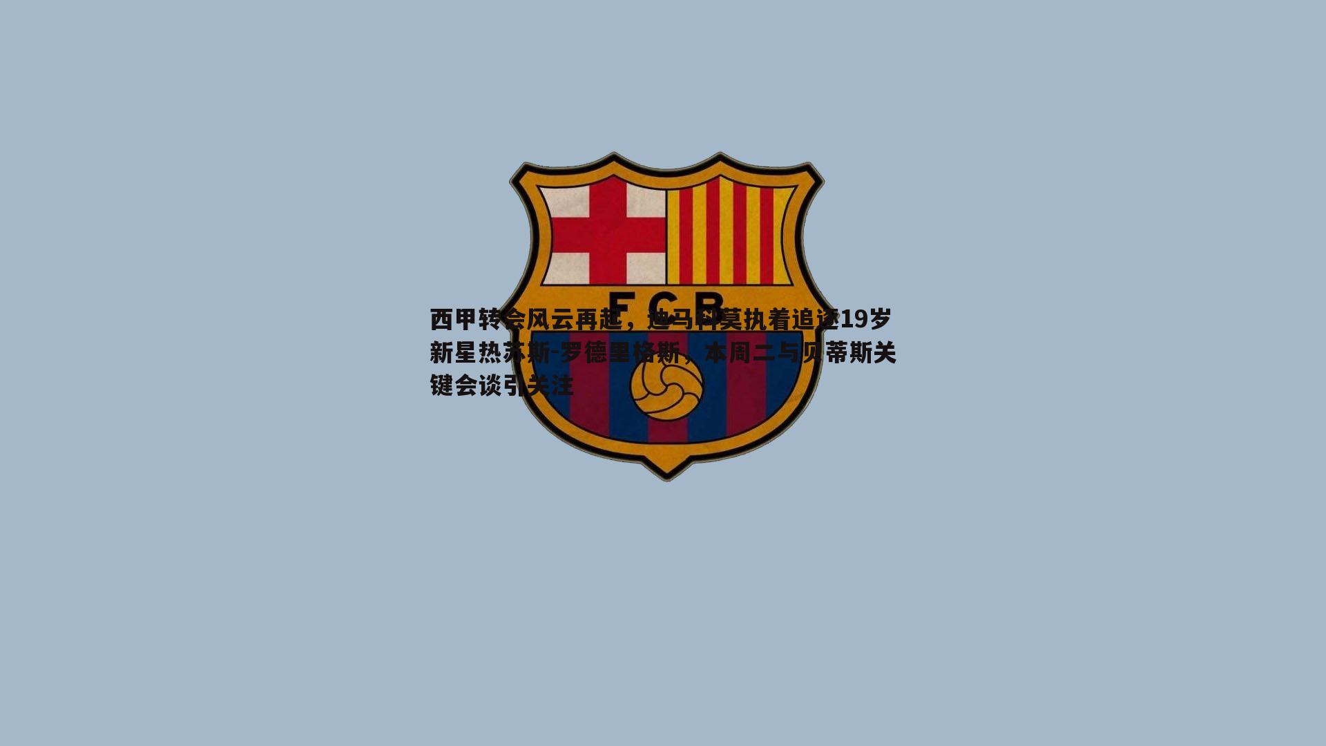 B体育-西甲转会风云再起，迪马科莫执着追逐19岁新星热苏斯-罗德里格斯，本周二与贝蒂斯关键会谈引关注