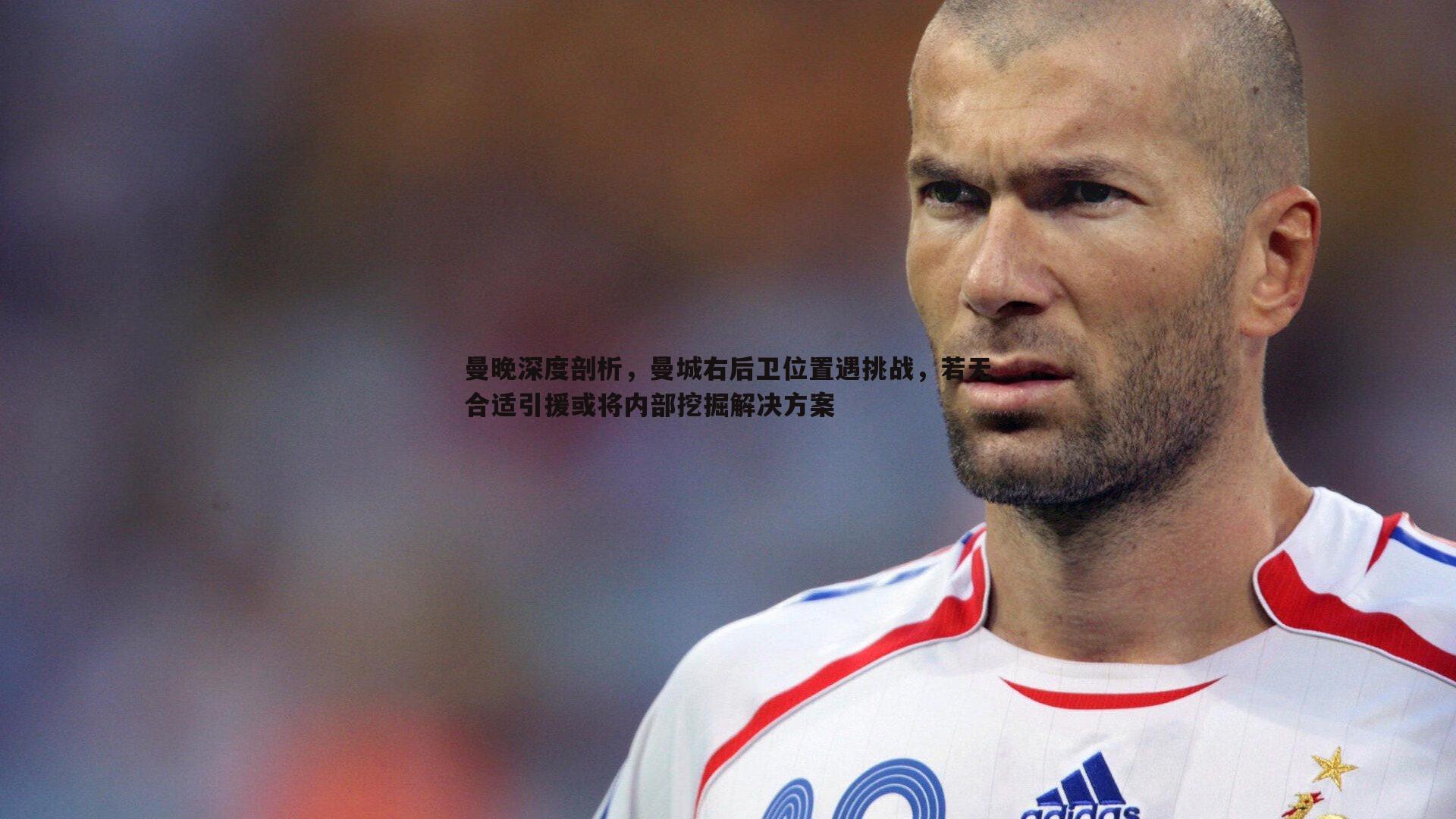 B体育-曼晚深度剖析，曼城右后卫位置遇挑战，若无合适引援或将内部挖掘解决方案