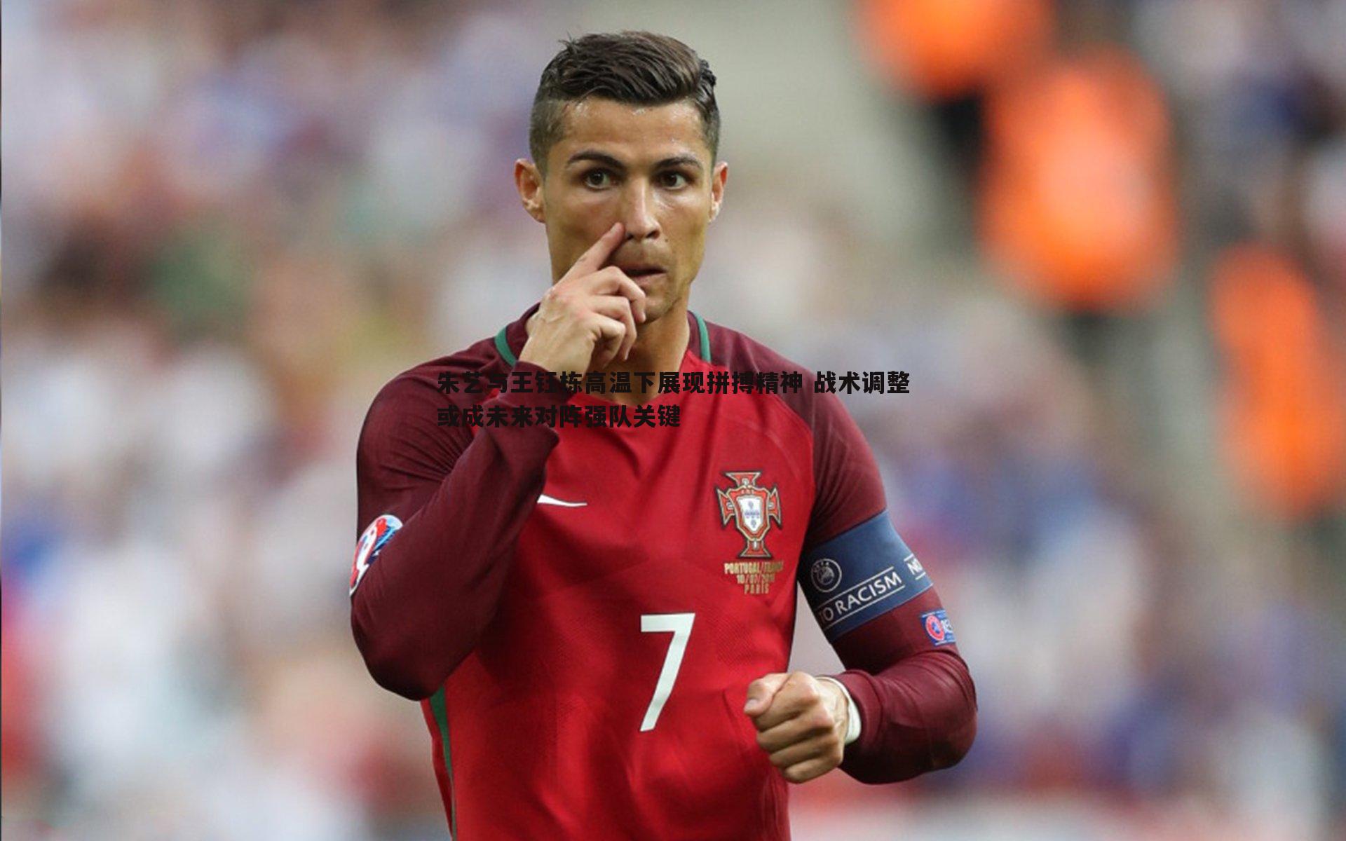 B体育-朱艺与王钰栋高温下展现拼搏精神 战术调整或成未来对阵强队关键