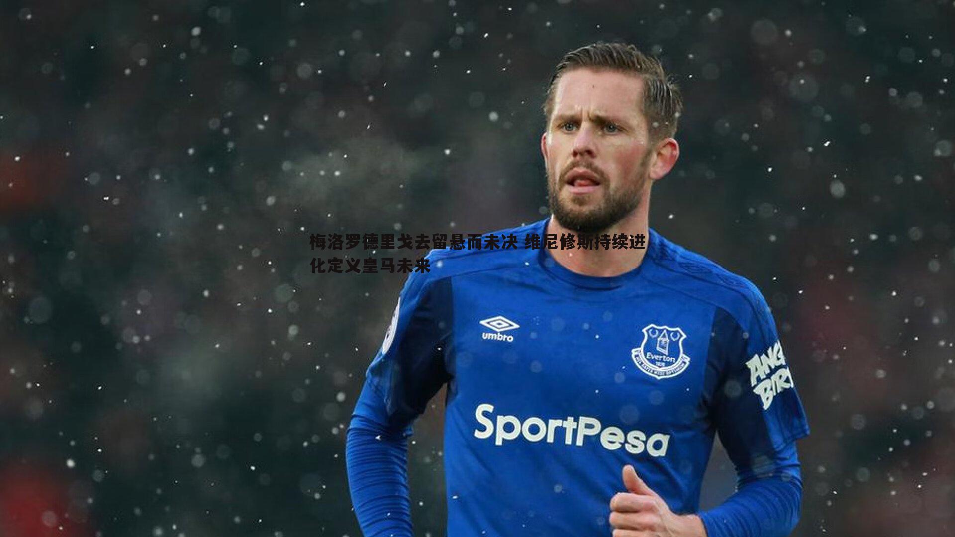 B体育-梅洛罗德里戈去留悬而未决 维尼修斯持续进化定义皇马未来