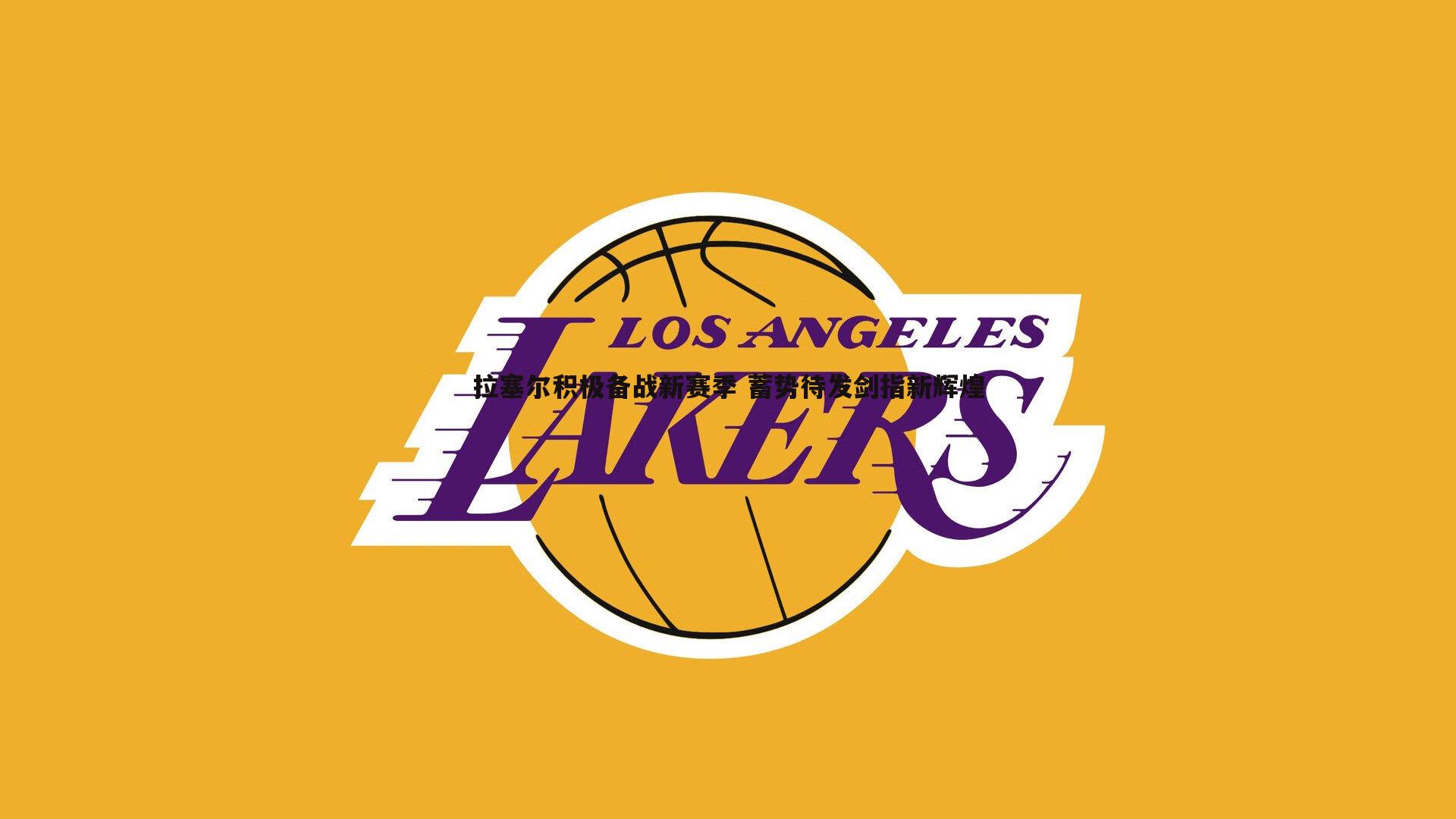 拉塞尔积极备战新赛季 蓄势待发剑指新辉煌