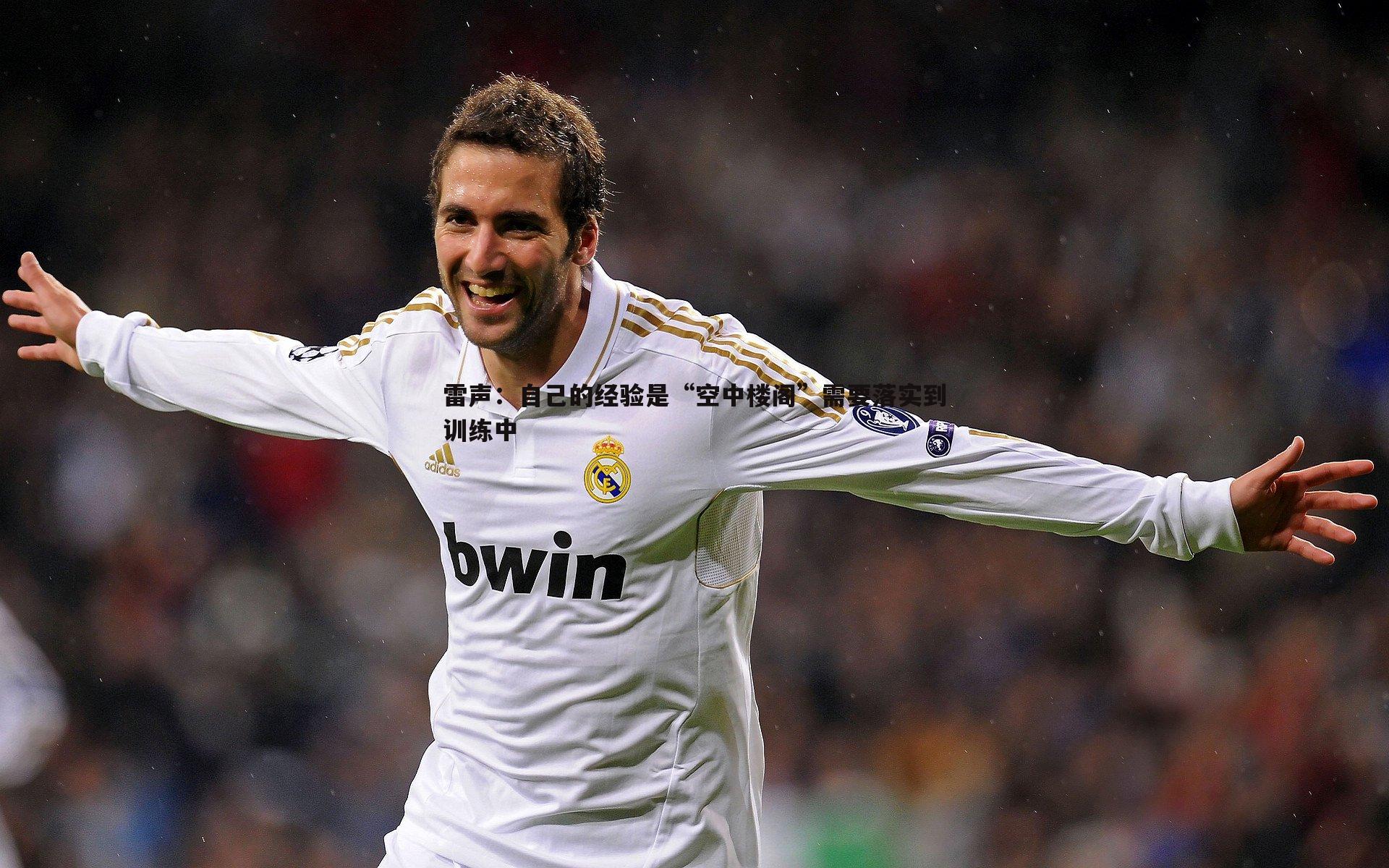 B体育-雷声：自己的经验是“空中楼阁”需要落实到训练中
