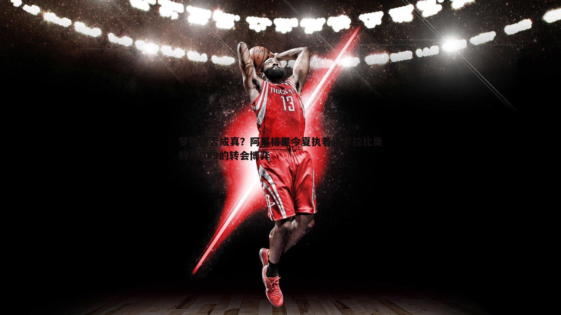 B体育-梦想能否成真？阿莱格里今夏执着追求拉比奥特与DV9的转会博弈