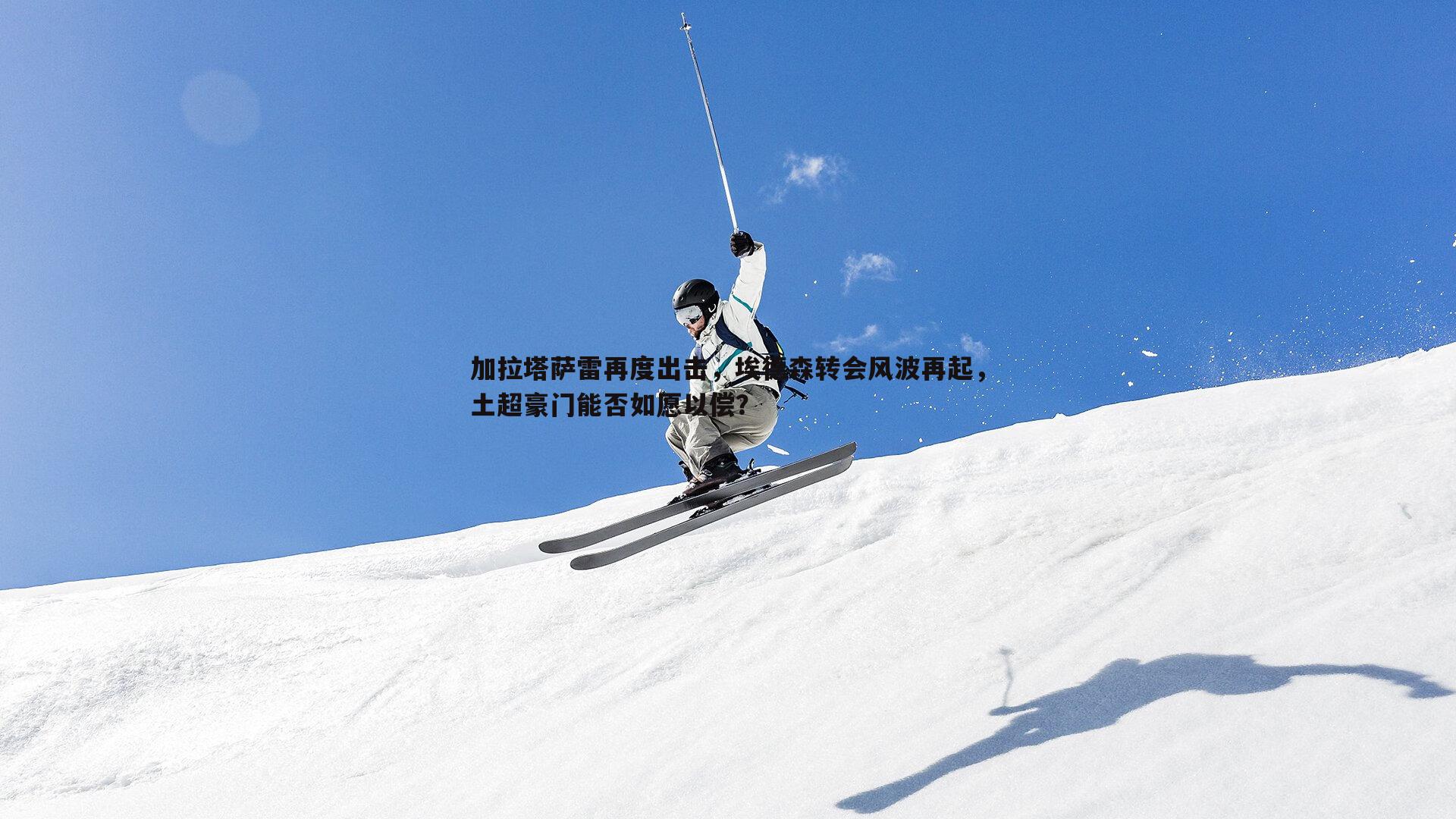 B体育-加拉塔萨雷再度出击，埃德森转会风波再起，土超豪门能否如愿以偿？