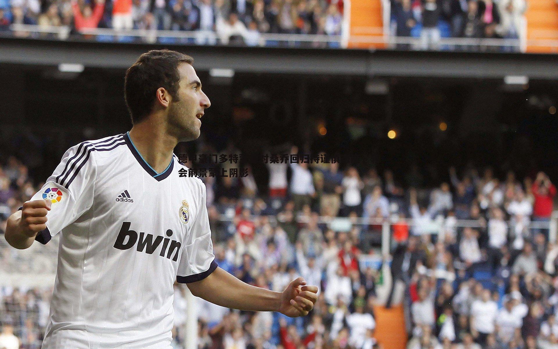 德甲豪门多特蒙德对桑乔回归持谨慎态度，转会前景蒙上阴影